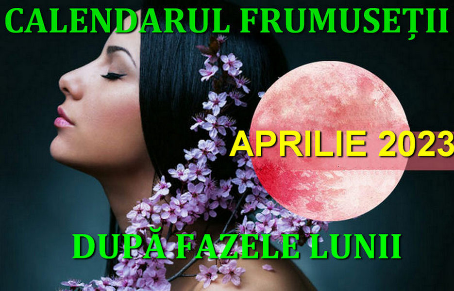 Protejat: APRILIE 2023.  Îngrijirea părului, unghiilor, pielii și corpului după Fazele&nbsp;Lunii